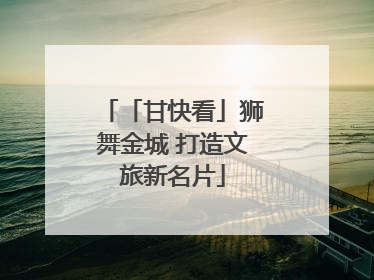 「甘快看」狮舞金城 打造文旅新名片