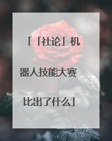 「社论」机器人技能大赛比出了什么