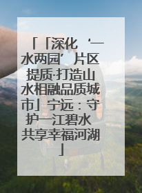 「深化‘一水两园’片区提质·打造山水相融品质城市」宁远：守护一江碧水 共享幸福河湖