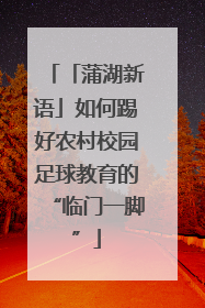 「蒲湖新语」如何踢好农村校园足球教育的“临门一脚”