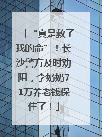“真是救了我的命”！长沙警方及时劝阻，李奶奶71万养老钱保住了！