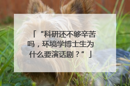“科研还不够辛苦吗，环境学博士生为什么要演话剧？”