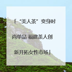 “美人茶”变身时尚单品 福建茶人创新开拓女性市场