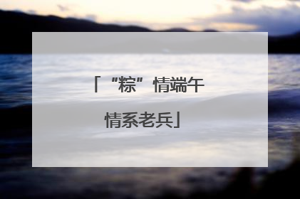 “粽”情端午 情系老兵
