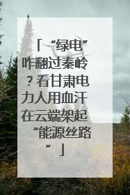 “绿电”咋翻过秦岭？看甘肃电力人用血汗在云端架起“能源丝路”