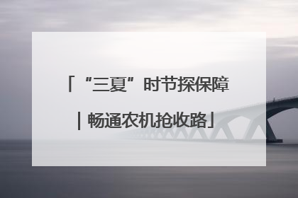 “三夏”时节探保障|畅通农机抢收路