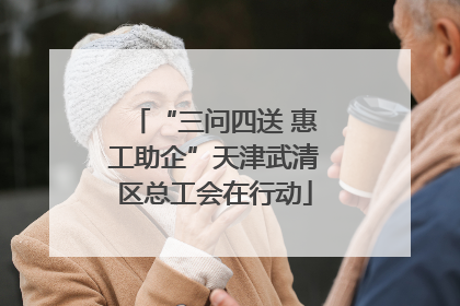 “三问四送 惠工助企”天津武清区总工会在行动