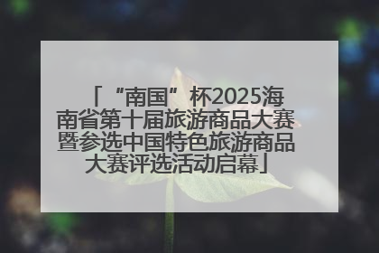 “南国”杯2025海南省第十届旅游商品大赛暨参选中国特色旅游商品大赛评选活动启幕