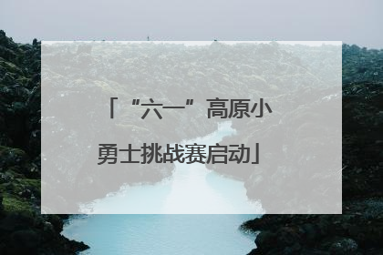 “六一”高原小勇士挑战赛启动