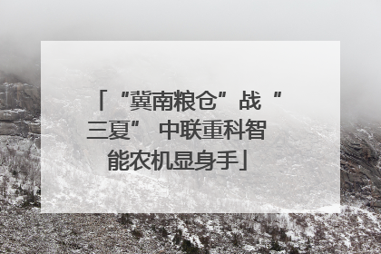 “冀南粮仓”战“三夏” 中联重科智能农机显身手