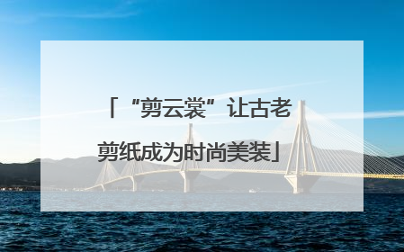 “剪云裳”让古老剪纸成为时尚美装