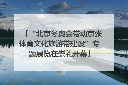 “北京冬奥会带动京张体育文化旅游带建设”专题展览在崇礼开幕