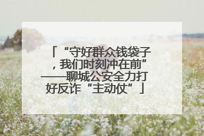 “守好群众钱袋子，我们时刻冲在前”——聊城公安全力打好反诈“主动仗”