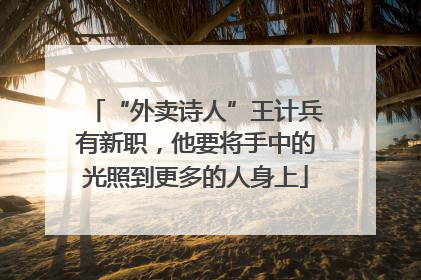 “外卖诗人”王计兵有新职，他要将手中的光照到更多的人身上