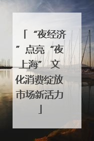 “夜经济”点亮“夜上海” 文化消费绽放市场新活力