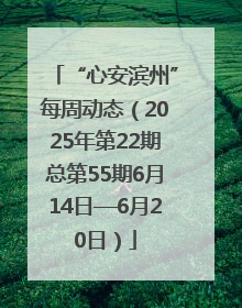 “心安滨州”每周动态（2025年第22期总第55期6月14日—6月20日）