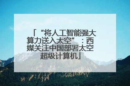 “将人工智能强大算力送入太空”：西媒关注中国部署太空超级计算机
