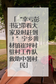 “幸亏彭书记带着大家及时赶到！”宁乡黄材镇崔坪村驻村工作队救助中暑村民