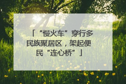 “慢火车”穿行多民族聚居区，架起便民“连心桥”