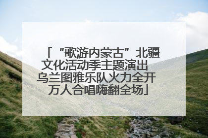 “歌游内蒙古”北疆文化活动季主题演出 乌兰图雅乐队火力全开 万人合唱嗨翻全场