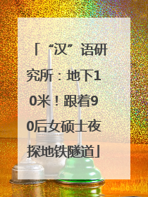 “汉”语研究所：地下10米！跟着90后女硕士夜探地铁隧道