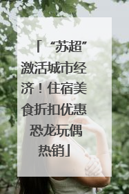 “苏超”激活城市经济！住宿美食折扣优惠 恐龙玩偶热销