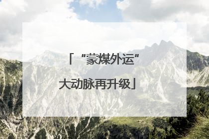 “蒙煤外运”大动脉再升级