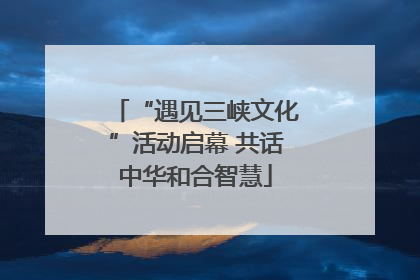 “遇见三峡文化”活动启幕 共话中华和合智慧