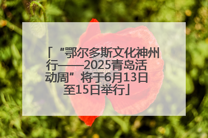 “鄂尔多斯文化神州行——2025青岛活动周”将于6月13日至15日举行