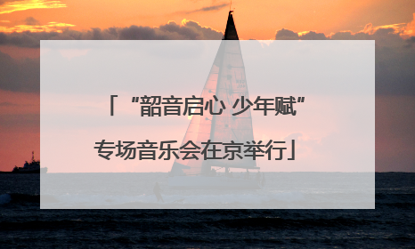 “韶音启心 少年赋”专场音乐会在京举行