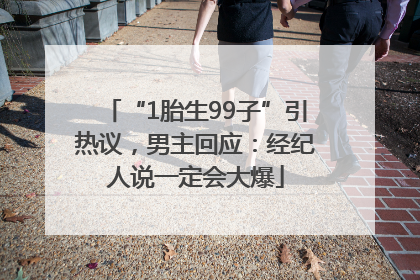 “1胎生99子”引热议，男主回应：经纪人说一定会大爆