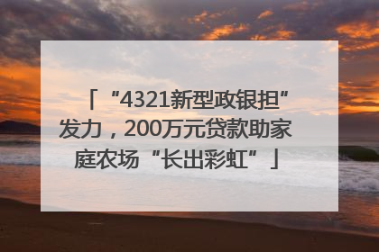 “4321新型政银担”发力，200万元贷款助家庭农场“长出彩虹”