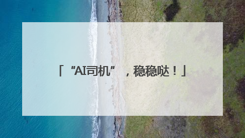“AI司机”，稳稳哒！