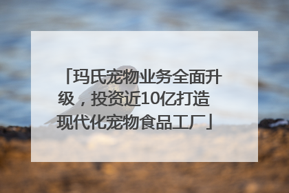 玛氏宠物业务全面升级，投资近10亿打造现代化宠物食品工厂