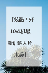 炫酷！歼10战机最新训练大片来袭