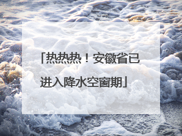 热热热！安徽省已进入降水空窗期