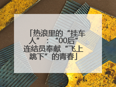 热浪里的“挂车人”：“00后”连结员奉献“飞上跳下”的青春