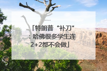 特朗普“补刀”：哈佛很多学生连2+2都不会做