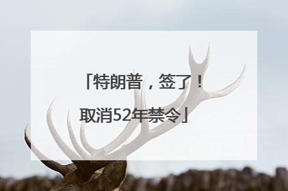 特朗普，签了！取消52年禁令