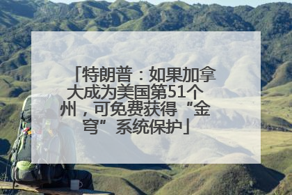 特朗普：如果加拿大成为美国第51个州，可免费获得“金穹”系统保护