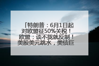 特朗普：6月1日起对欧盟征50%关税！欧盟：谈不拢就反制！美股美元跳水，美债巨震，黄金大涨！多名美高官、议员被指“精准”买卖股票
