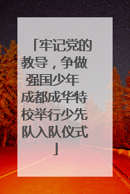 牢记党的教导，争做强国少年 成都成华特校举行少先队入队仪式