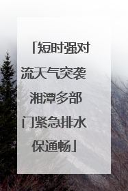 短时强对流天气突袭 湘潭多部门紧急排水保通畅