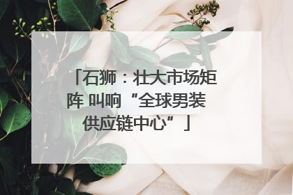 石狮：壮大市场矩阵 叫响“全球男装供应链中心”