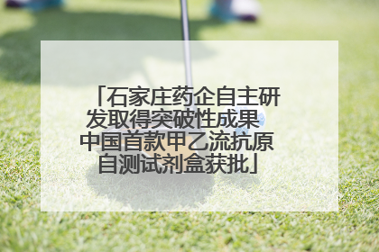 石家庄药企自主研发取得突破性成果 中国首款甲乙流抗原自测试剂盒获批