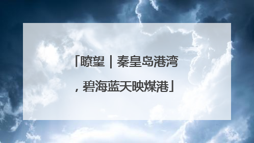 瞭望｜秦皇岛港湾，碧海蓝天映煤港