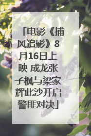 电影《捕风追影》8月16日上映 成龙张子枫与梁家辉此沙开启警匪对决