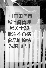 甘肃省市场监督管理局关于30批次不合格食品抽检情况的通告