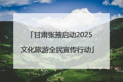 甘肃张掖启动2025文化旅游全民宣传行动