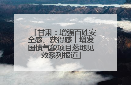 甘肃：增强百姓安全感、获得感丨增发国债气象项目落地见效系列报道